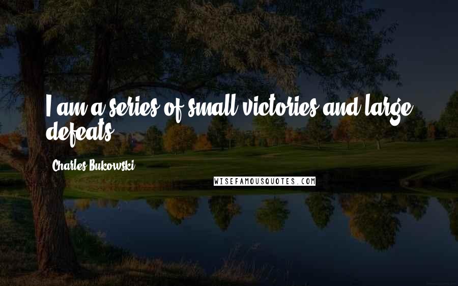 Charles Bukowski Quotes: I am a series of small victories and large defeats.