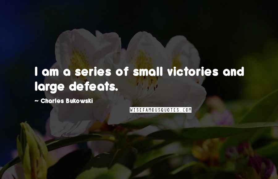 Charles Bukowski Quotes: I am a series of small victories and large defeats.