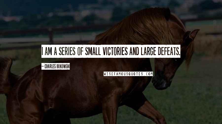 Charles Bukowski Quotes: I am a series of small victories and large defeats.