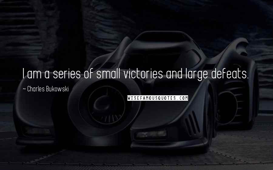 Charles Bukowski Quotes: I am a series of small victories and large defeats.