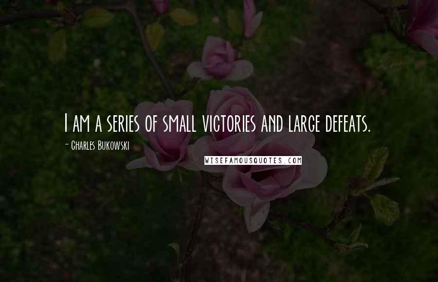 Charles Bukowski Quotes: I am a series of small victories and large defeats.