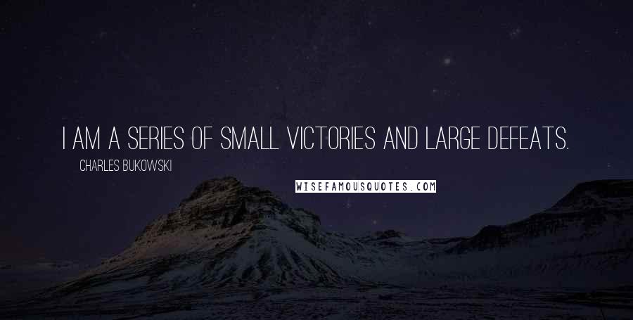 Charles Bukowski Quotes: I am a series of small victories and large defeats.