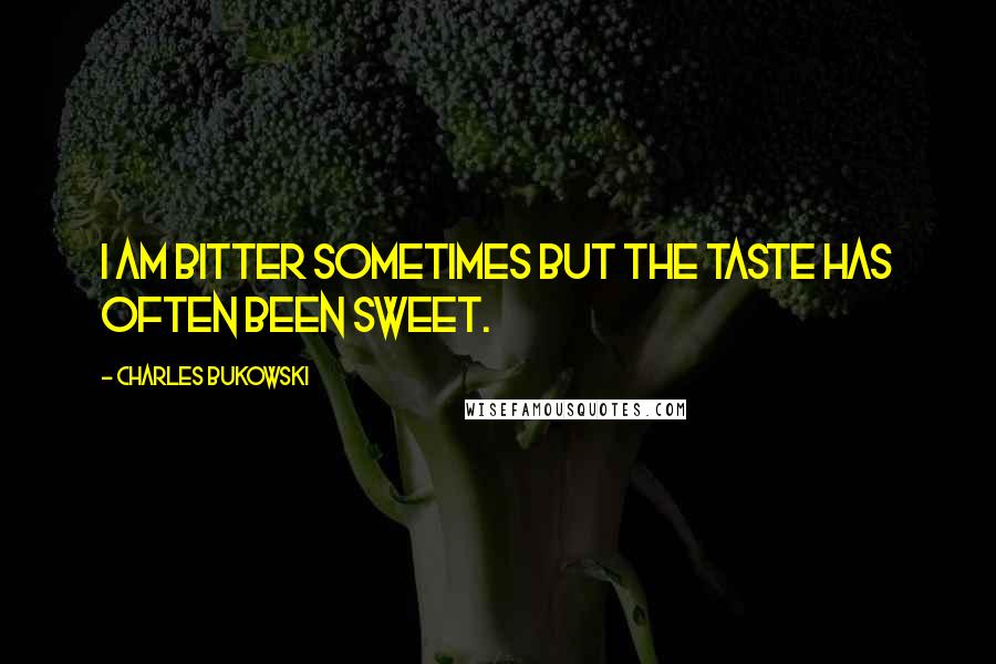 Charles Bukowski Quotes: I am bitter sometimes but the taste has often been sweet.