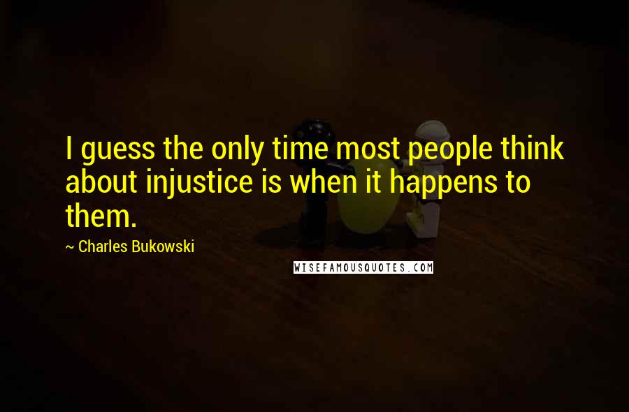 Charles Bukowski Quotes: I guess the only time most people think about injustice is when it happens to them.