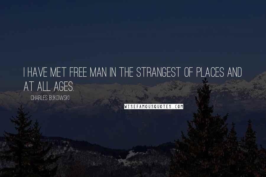 Charles Bukowski Quotes: I have met free man in the strangest of places and at ALL ages.