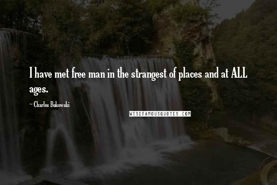 Charles Bukowski Quotes: I have met free man in the strangest of places and at ALL ages.