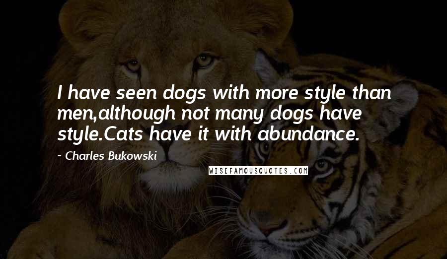 Charles Bukowski Quotes: I have seen dogs with more style than men,although not many dogs have style.Cats have it with abundance.