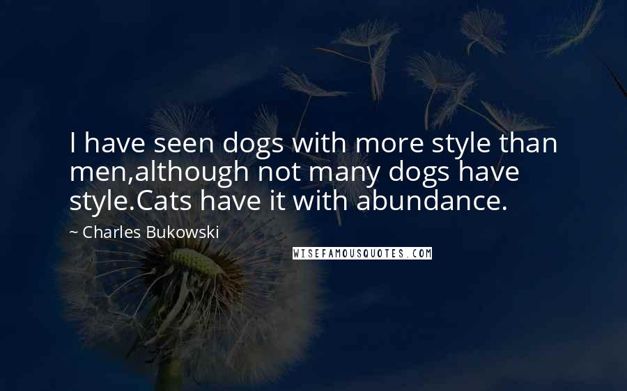 Charles Bukowski Quotes: I have seen dogs with more style than men,although not many dogs have style.Cats have it with abundance.