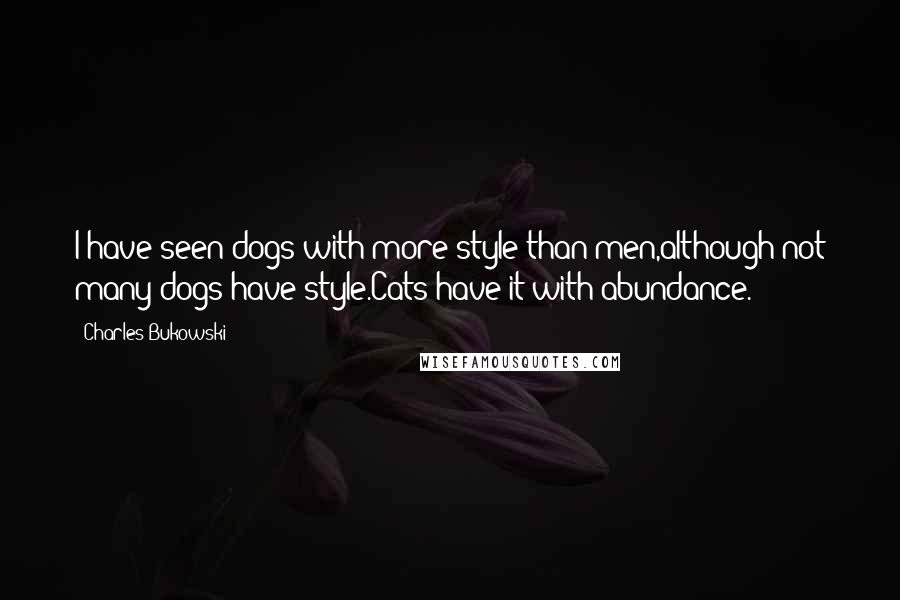 Charles Bukowski Quotes: I have seen dogs with more style than men,although not many dogs have style.Cats have it with abundance.