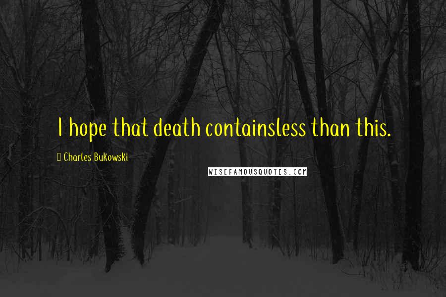 Charles Bukowski Quotes: I hope that death containsless than this.