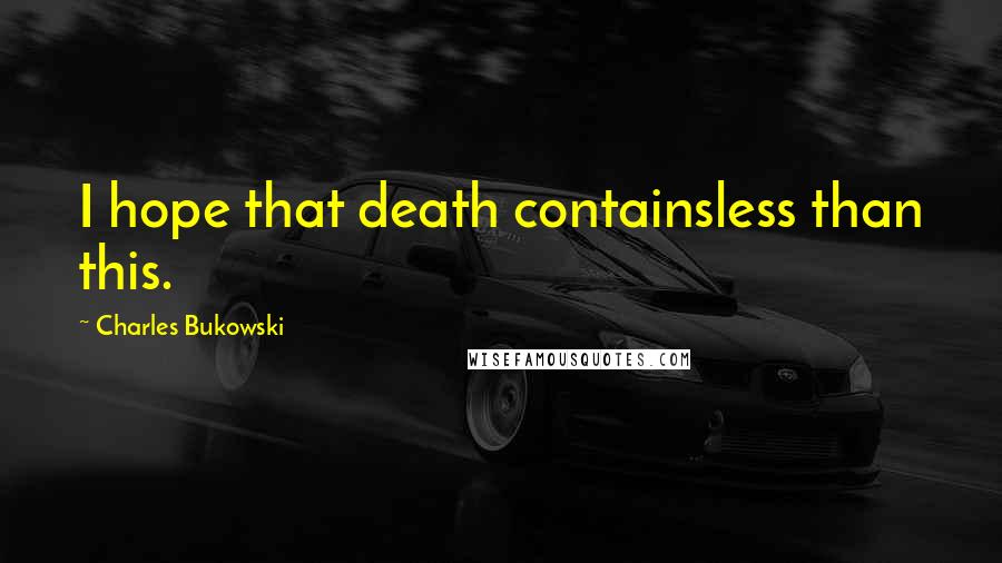 Charles Bukowski Quotes: I hope that death containsless than this.