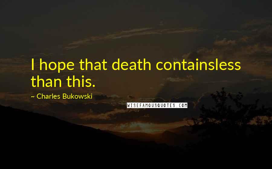 Charles Bukowski Quotes: I hope that death containsless than this.