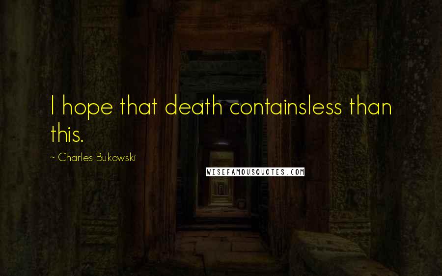 Charles Bukowski Quotes: I hope that death containsless than this.