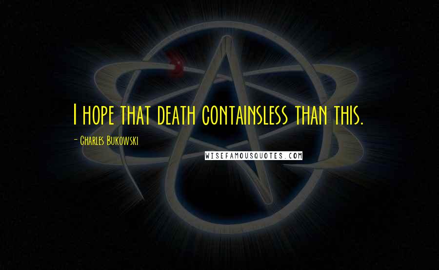 Charles Bukowski Quotes: I hope that death containsless than this.