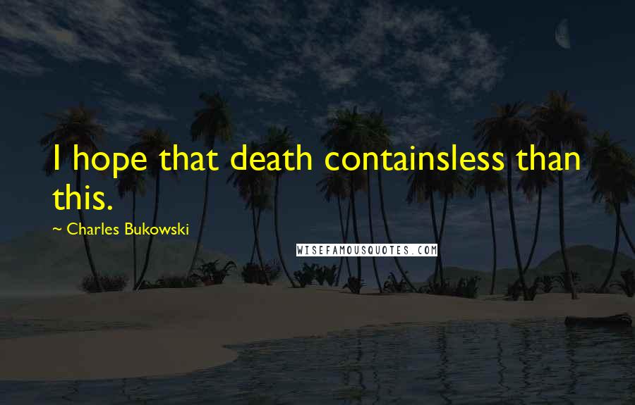 Charles Bukowski Quotes: I hope that death containsless than this.