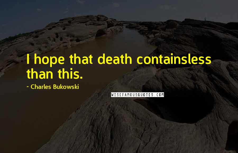 Charles Bukowski Quotes: I hope that death containsless than this.