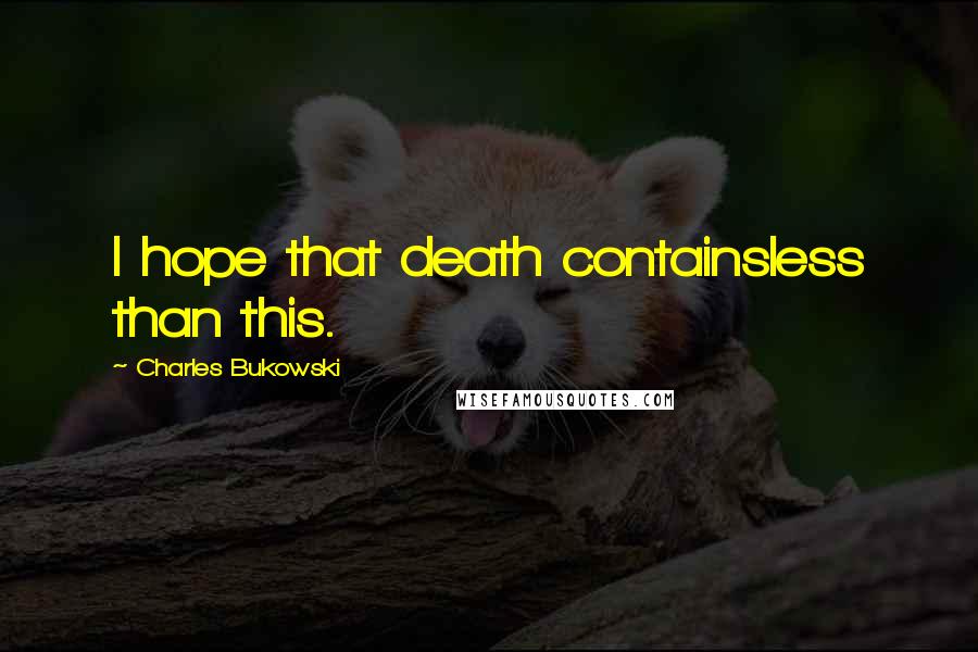 Charles Bukowski Quotes: I hope that death containsless than this.