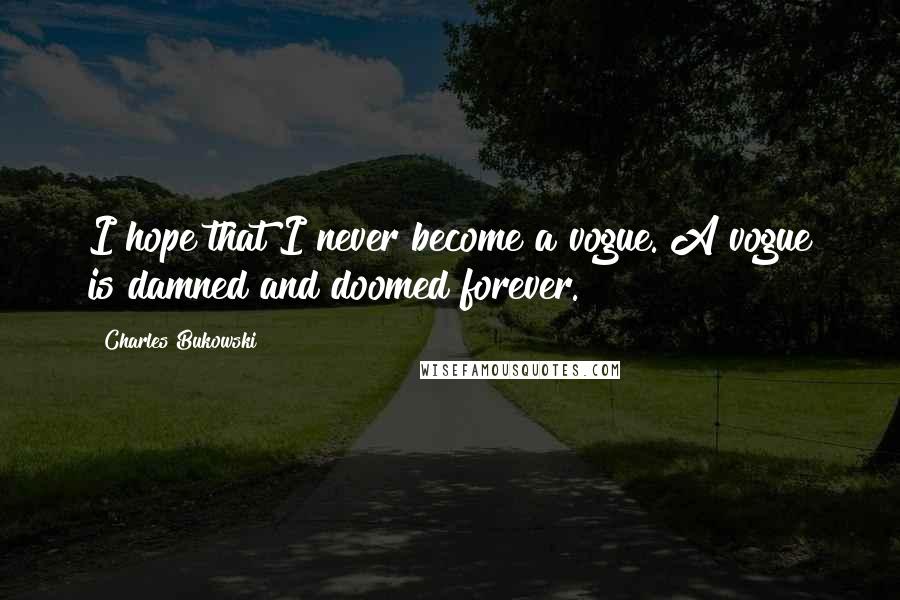 Charles Bukowski Quotes: I hope that I never become a vogue. A vogue is damned and doomed forever.