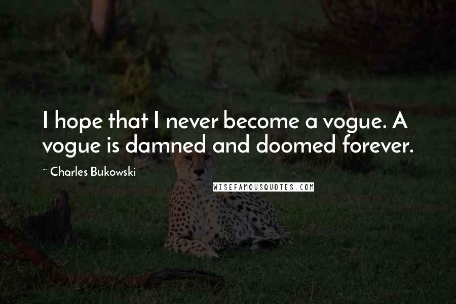 Charles Bukowski Quotes: I hope that I never become a vogue. A vogue is damned and doomed forever.