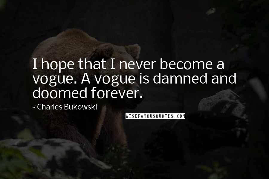 Charles Bukowski Quotes: I hope that I never become a vogue. A vogue is damned and doomed forever.