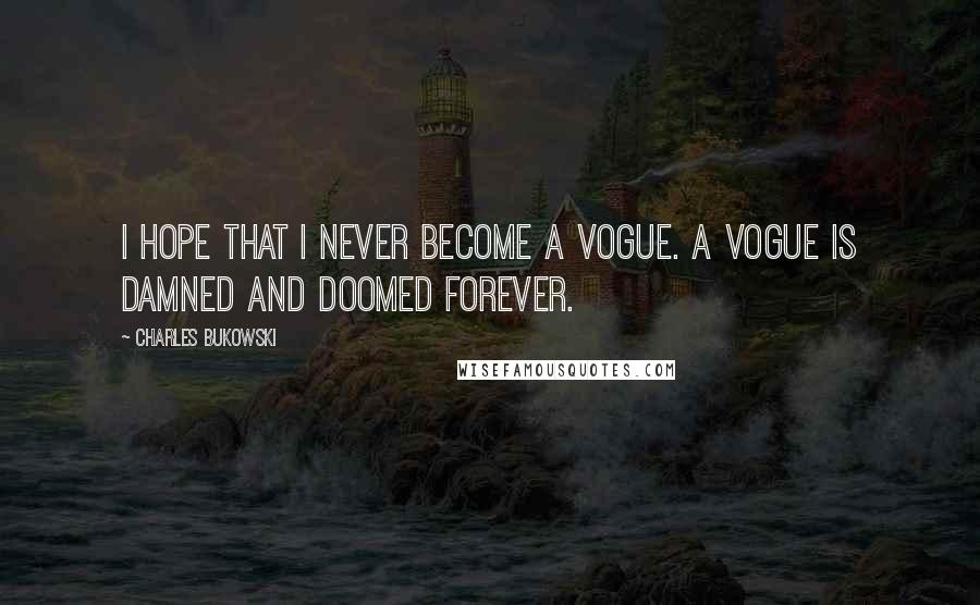 Charles Bukowski Quotes: I hope that I never become a vogue. A vogue is damned and doomed forever.