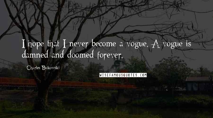 Charles Bukowski Quotes: I hope that I never become a vogue. A vogue is damned and doomed forever.