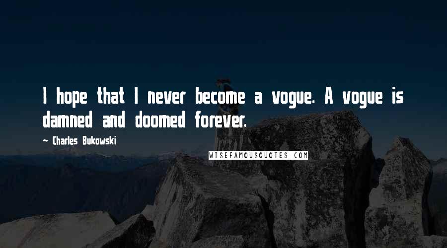 Charles Bukowski Quotes: I hope that I never become a vogue. A vogue is damned and doomed forever.