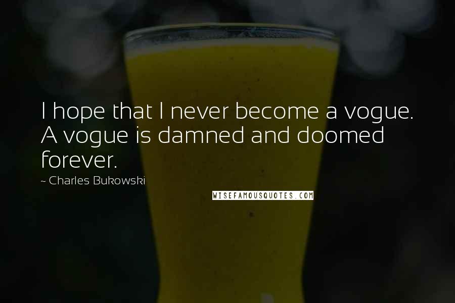 Charles Bukowski Quotes: I hope that I never become a vogue. A vogue is damned and doomed forever.