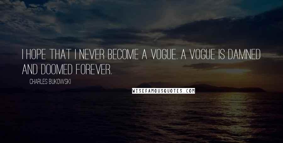 Charles Bukowski Quotes: I hope that I never become a vogue. A vogue is damned and doomed forever.