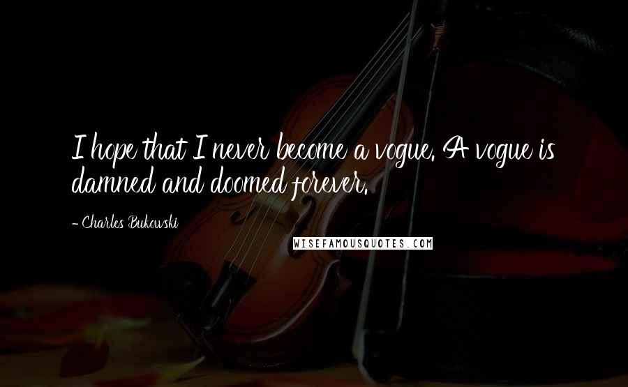 Charles Bukowski Quotes: I hope that I never become a vogue. A vogue is damned and doomed forever.