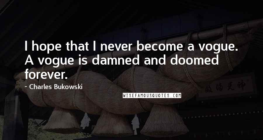 Charles Bukowski Quotes: I hope that I never become a vogue. A vogue is damned and doomed forever.