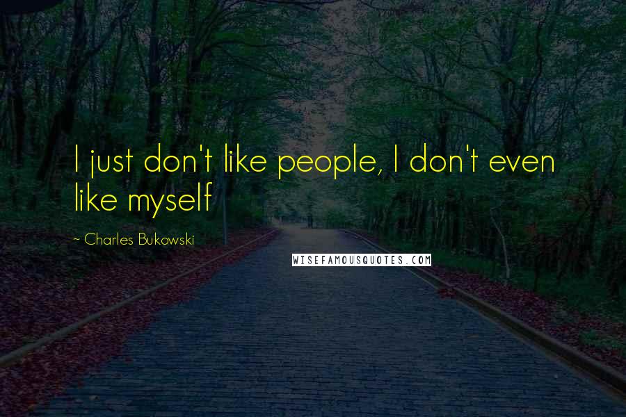 Charles Bukowski Quotes: I just don't like people, I don't even like myself