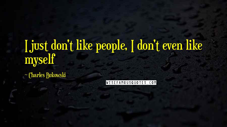 Charles Bukowski Quotes: I just don't like people, I don't even like myself