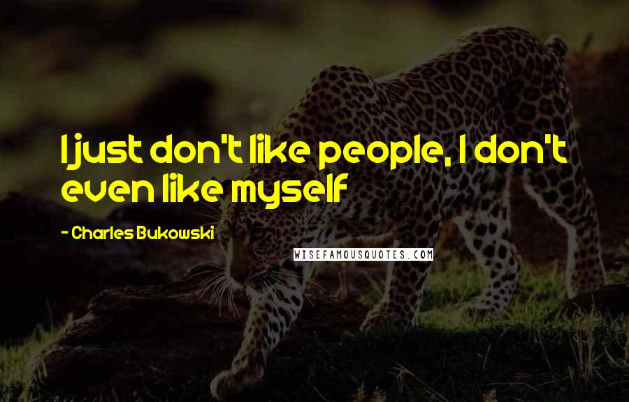 Charles Bukowski Quotes: I just don't like people, I don't even like myself