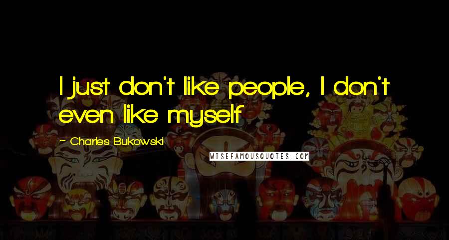 Charles Bukowski Quotes: I just don't like people, I don't even like myself