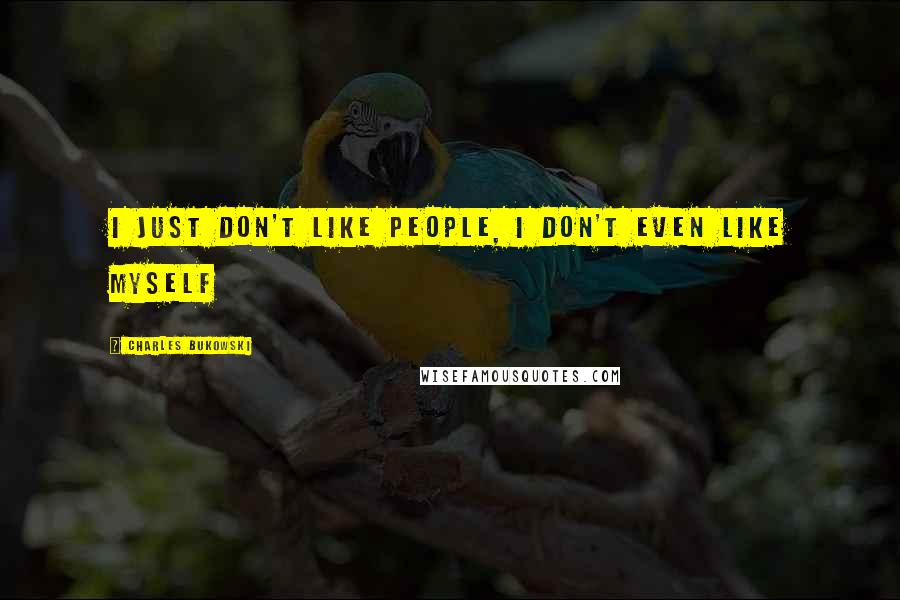 Charles Bukowski Quotes: I just don't like people, I don't even like myself