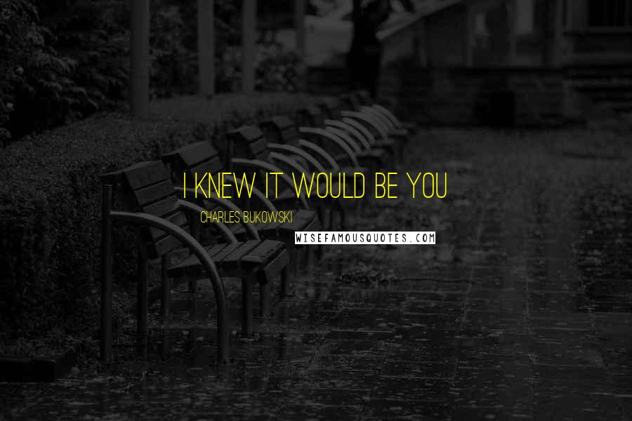 Charles Bukowski Quotes: I knew it would be you