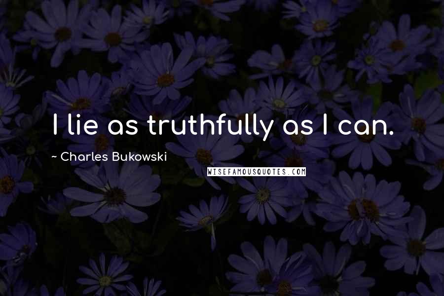 Charles Bukowski Quotes: I lie as truthfully as I can.