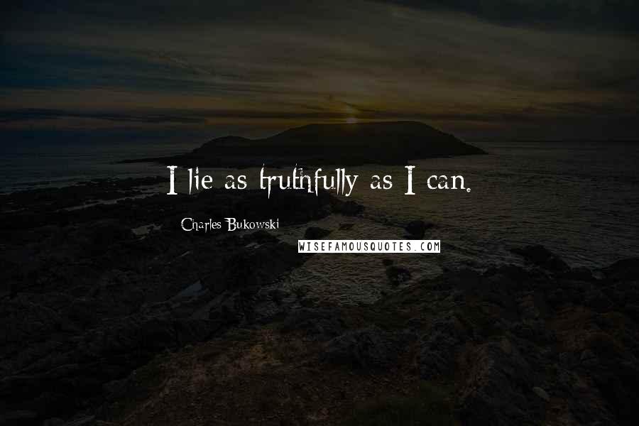 Charles Bukowski Quotes: I lie as truthfully as I can.