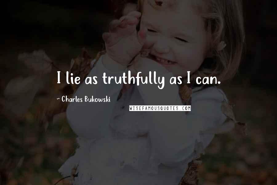 Charles Bukowski Quotes: I lie as truthfully as I can.