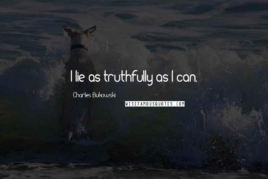 Charles Bukowski Quotes: I lie as truthfully as I can.