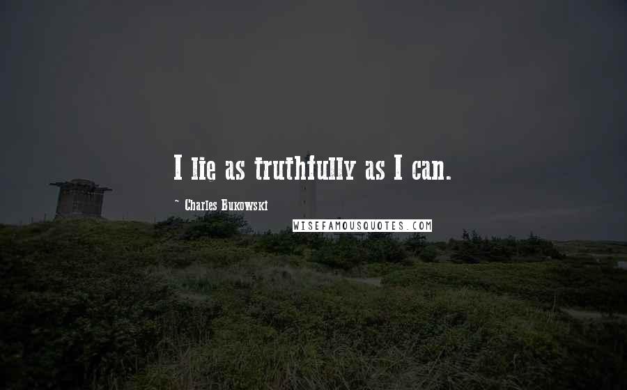 Charles Bukowski Quotes: I lie as truthfully as I can.