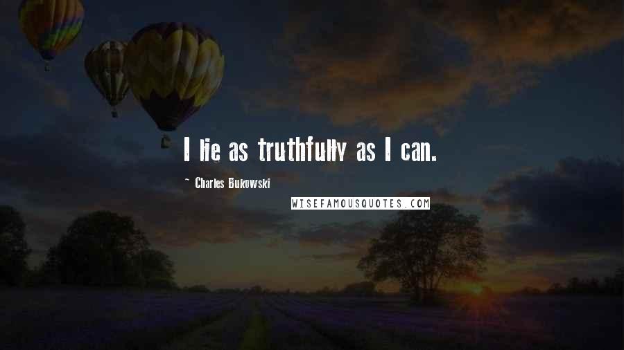 Charles Bukowski Quotes: I lie as truthfully as I can.