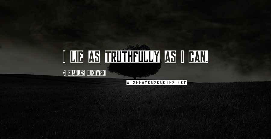 Charles Bukowski Quotes: I lie as truthfully as I can.