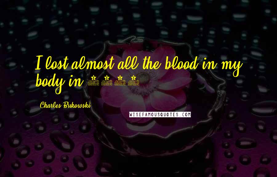 Charles Bukowski Quotes: I lost almost all the blood in my body in 1957