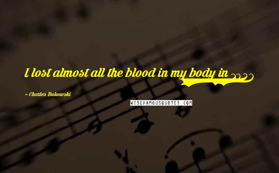 Charles Bukowski Quotes: I lost almost all the blood in my body in 1957