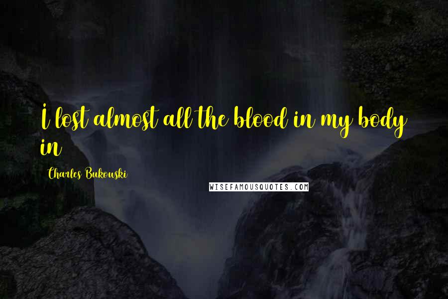 Charles Bukowski Quotes: I lost almost all the blood in my body in 1957