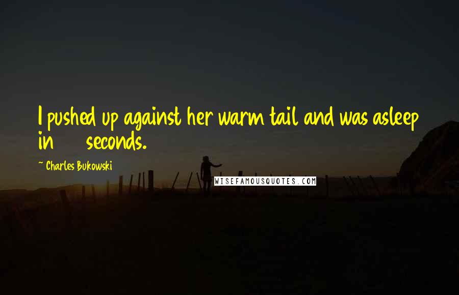 Charles Bukowski Quotes: I pushed up against her warm tail and was asleep in 45 seconds.