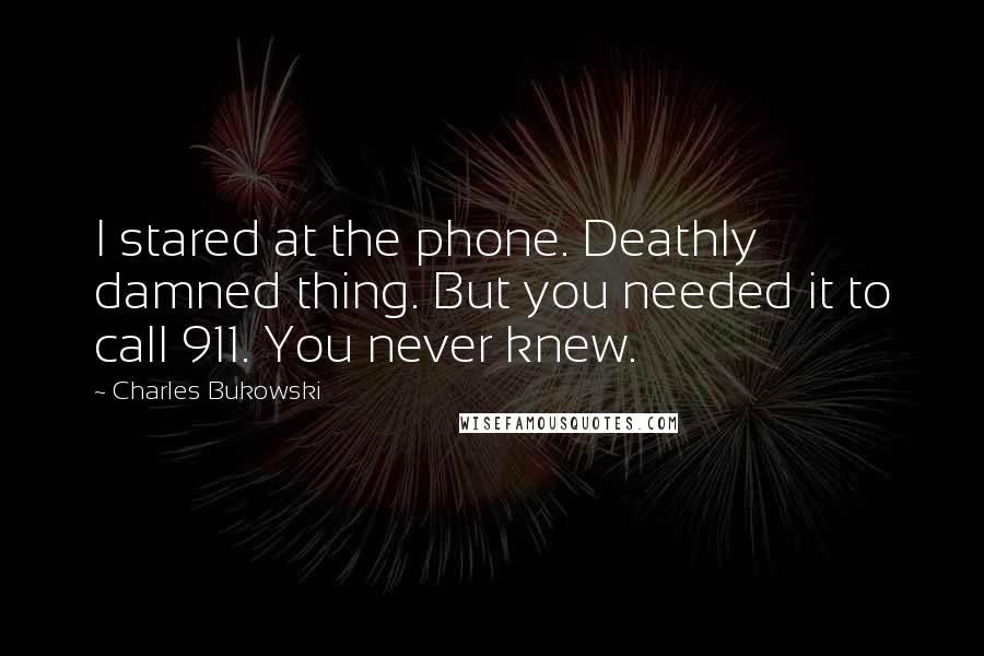 Charles Bukowski Quotes: I stared at the phone. Deathly damned thing. But you needed it to call 911. You never knew.