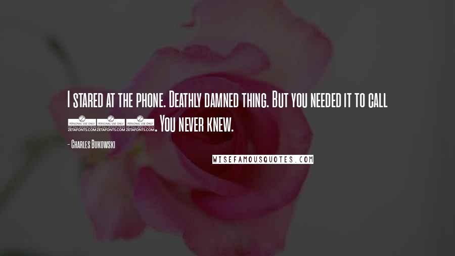 Charles Bukowski Quotes: I stared at the phone. Deathly damned thing. But you needed it to call 911. You never knew.